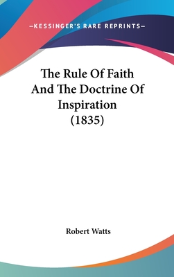 The Rule Of Faith And The Doctrine Of Inspiration (1835) - Watts, Robert