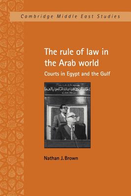 The Rule of Law in the Arab World: Courts in Egypt and the Gulf - Brown, Nathan J.