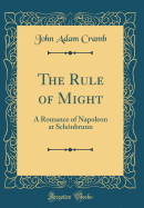 The Rule of Might: A Romance of Napoleon at Schnbrunn (Classic Reprint)