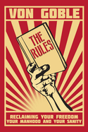 The Rules: Reclaiming Your Freedom, Your Manhood, and Your Sanity