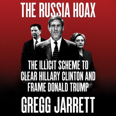 The Russia Hoax: The Illicit Scheme to Clear Hillary Clinton and Frame Donald Trump - Jarrett, Gregg (Read by), and Constant, Charles (Read by)