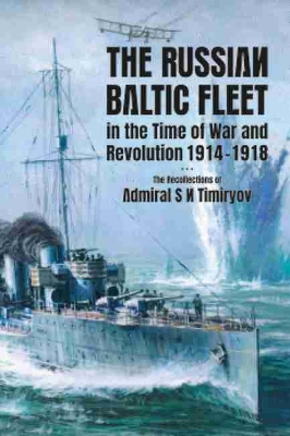 The Russian Baltic Fleet in the Time of War and Revolution, 1914-1918: The Recollections of Admiral S N Timiryov - Ellis, Stephen C