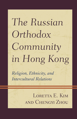 The Russian Orthodox Community in Hong Kong: Religion, Ethnicity, and Intercultural Relations - Kim, Loretta E, and Zhou, Chengyi