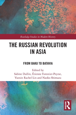 The Russian Revolution in Asia: From Baku to Batavia - Dullin, Sabine (Editor), and Forestier-Peyrat, tienne (Editor), and Lin, Yuexin Rachel (Editor)