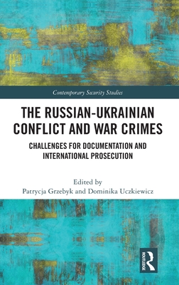 The Russian-Ukrainian Conflict and War Crimes: Challenges for Documentation and International Prosecution - Grzebyk, Patrycja (Editor), and Uczkiewicz, Dominika (Editor)