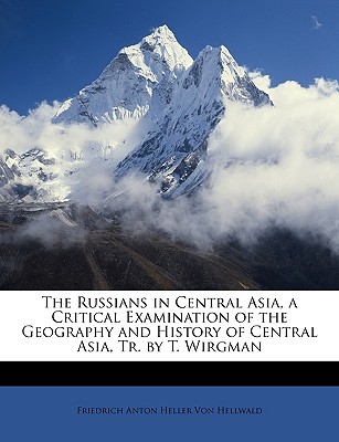 The Russians in Central Asia, a Critical Examination of the Geography and History of Central Asia, Tr. by T. Wirgman - Von Hellwald, Friedrich Anton Heller