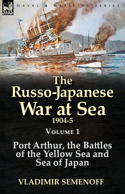 The Russo-Japanese War at Sea 1904-5: Volume 1-Port Arthur, the Battles of the Yellow Sea and Sea of Japan - Semenoff, Vladimir