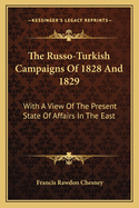 The Russo-Turkish Campaigns Of 1828 And 1829: With A View Of The Present State Of Affairs In The East