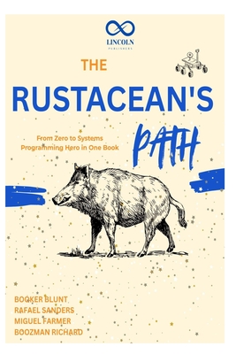 The Rustacean's Path: From Zero to Systems Programming Hero in One Book - Sanders, Rafael, and Farmer, Miguel, and Richard, Boozman