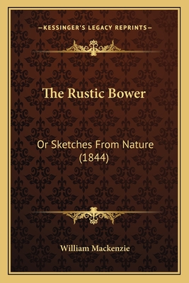 The Rustic Bower: Or Sketches from Nature (1844) - MacKenzie, William