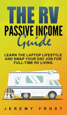 The RV Passive Income Guide: Learn The Laptop Lifestyle And Swap Your Day Job For Full-Time RV Living - Frost, Jeremy