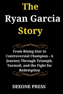 The Ryan Garcia Story: From Rising Star to Controversial Champion - A Journey Through Triumph, Turmoil, and the Fight for Redemption