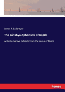 The Snkhya Aphorisms of Kapila: with illustrative extracts from the commentaries