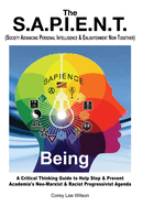 The S.A.P.I.E.N.T. Being: A Critical Thinking Guide to Help Stop & Prevent Academia's Neo-Marxist & Racist Progressivist Agenda