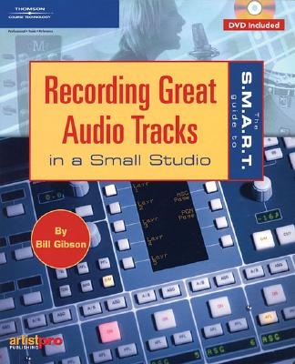 The S.M.A.R.T. Guide to Recording Great Audio Tracks in a Small Studio - Gibson, Bill