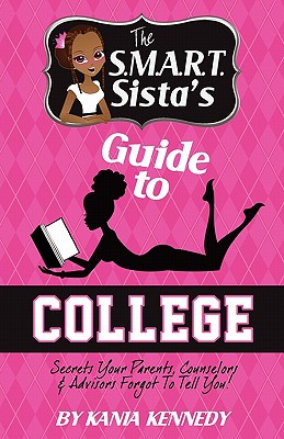 The S.M.A.R.T. Sista's Guide to College: Secrets Your Parents, Counselors & Advisors Forgot to Tell You! - Kennedy, Kania, and Fuller, Autwan D (Photographer)