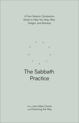 The Sabbath Practice: A Four-Session Companion Guide to Help You Stop, Rest, Delight, and Worship - Comer, John Mark, and Practicing the Way