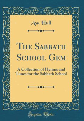 The Sabbath School Gem: A Collection of Hymns and Tunes for the Sabbath School (Classic Reprint) - Hull, Asa