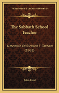 The Sabbath School Teacher: A Memoir of Richard E. Tatham (1861)