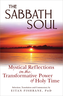 The Sabbath Soul: Mystical Reflections on the Transformative Power of Holy Time - Fishbane, Eitan, PhD