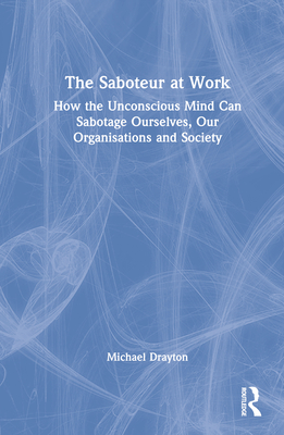 The Saboteur at Work: How the Unconscious Mind Can Sabotage Ourselves, Our Organisations and Society - Drayton, Michael