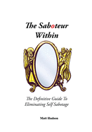 The Saboteur Within: The Definitive Guide To Eliminating Self Sabotage