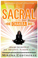 The Sacral Chakra: Healing the Center of Sex, Creativity, Pleasure and Joy: Learn to Heal Yourself with Your Energy