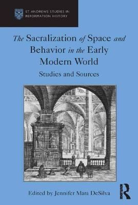 The Sacralization of Space and Behavior in the Early Modern World: Studies and Sources - DeSilva, Jennifer Mara