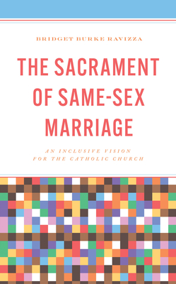 The Sacrament of Same-Sex Marriage: An Inclusive Vision for the Catholic Church - Burke Ravizza, Bridget