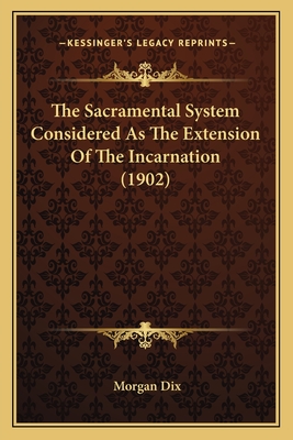 The Sacramental System Considered as the Extension of the Incarnation (1902) - Dix, Morgan