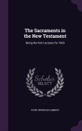 The Sacraments in the New Testament: Being the Kerr Lectures for 1903