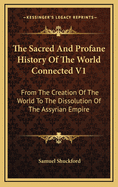 The Sacred And Profane History Of The World Connected V1: From The Creation Of The World To The Dissolution Of The Assyrian Empire