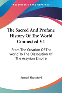 The Sacred And Profane History Of The World Connected V1: From The Creation Of The World To The Dissolution Of The Assyrian Empire