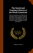 The Sacred and Prophane History of the World Connected: From the Creation of the World to the Dissolution of the Assyrian Empire at the Death of Sardanapalus, and to the Declension of the Kingdoms of Judah and Israel, Under the Reigns of Ahaz and Pekah V