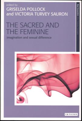 The Sacred and the Feminine: Imagination and Sexual Difference - Pollock, Griselda, and Turvey-Sauron, Victoria