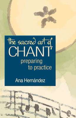 The Sacred Art of Chant: Preparing to Practice - Hernandez, Ana