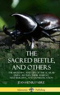 The Sacred Beetle, and Others: The Breeding and Life of the Scarab Dung Beetles; their Habitat, Nest-Building, and Domestication