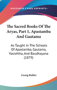 The Sacred Books Of The Aryas, Part 1, Apastamba And Gautama: As Taught In The Schools Of Apastamba, Gautama, Vasishtha, And Baudhayana (1879)