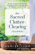 The Sacred Clutter-Clearing Journal: Discover and Release the Emotional Roots of Your Clutter and Create Space for Abundance, Joy and Growth