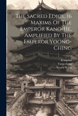 The Sacred Edict, 16 Maxims Of The Emperor Kang-he, Amplified By The Emperor Yoong-ching - K'Ang-Hsi (Emperor of China ) (Creator), and Wang, Yu-P'u, and Yung-Cheng (Emperor of China ) (Creator)