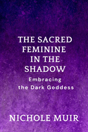 The Sacred Feminine in the Shadow: Embracing the Dark Goddess