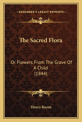 The Sacred Flora: Or Flowers From The Grave Of A Child (1844) - Bacon, Henry