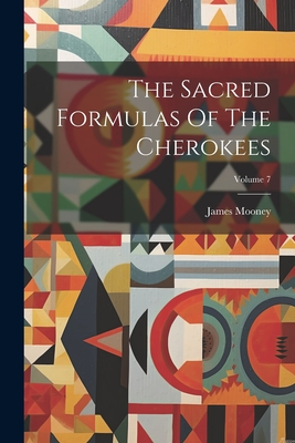 The Sacred Formulas Of The Cherokees; Volume 7 - Mooney, James