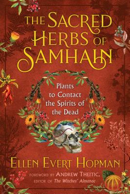The Sacred Herbs of Samhain: Plants to Contact the Spirits of the Dead - Hopman, Ellen Evert, and Theitic, Andrew (Foreword by)