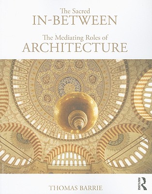 The Sacred In-Between: The Mediating Roles of Architecture - Barrie, Thomas