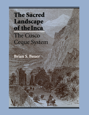 The Sacred Landscape of the Inca: The Cusco Ceque System - Bauer, Brian S