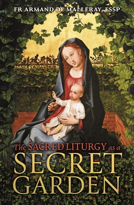The Sacred Liturgy as a Secret Garden - de Malleray, Armand