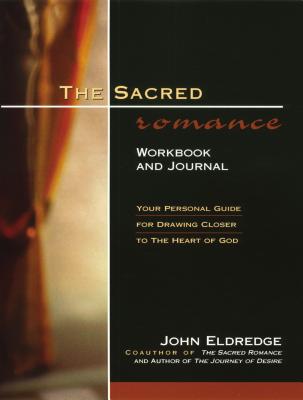 The Sacred Romance Workbook and Journal: Your Personal Guide for Drawing Closer to the Heart of God - Eldredge, John