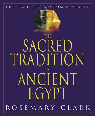 The Sacred Tradition in Ancient Egypt: The Esoteric Wisdom Revealed - Clark, Rosemary
