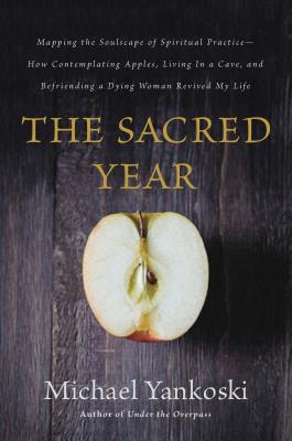 The Sacred Year: Mapping the Soulscape of Spiritual Practice -- How Contemplating Apples, Living in a Cave, and Befriending a Dying Woman Revived My Life - Yankoski, Mike